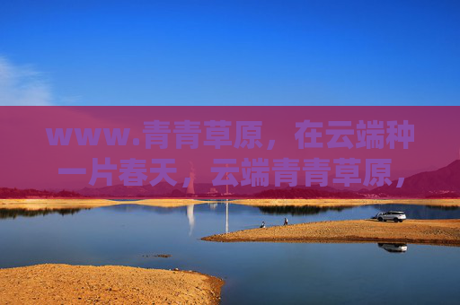 www.青青草原，在云端种一片春天，云端青青草原，种一片春天