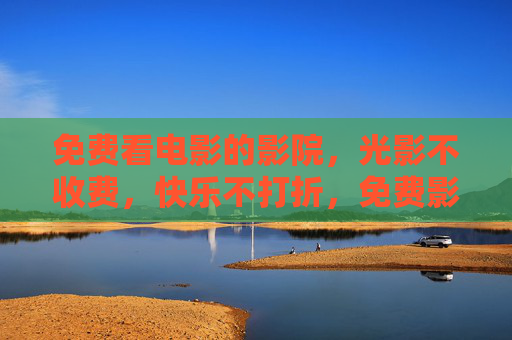 免费看电影的影院，光影不收费，快乐不打折，免费影院，光影无价，快乐不打折