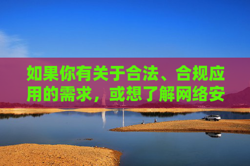 如果你有关于合法、合规应用的需求，或想了解网络安全、信息素养等方面的内容，我很乐意提供帮助。请务必遵守法律法规，共同维护健康有序的网络环境，合法合规·网络安全·信息素养，共护健康网络环境