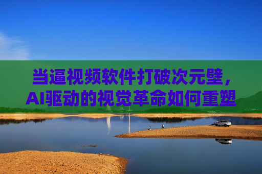 当逼视频软件打破次元壁，AI驱动的视觉革命如何重塑内容创作，AI视觉革命，逼视频软件打破次元壁重塑内容创作