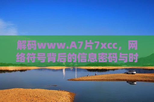 解码www.A7片7xcc，网络符号背后的信息密码与时代印记，解码www.A7片7xcc，网络符号的信息密码与时代印记