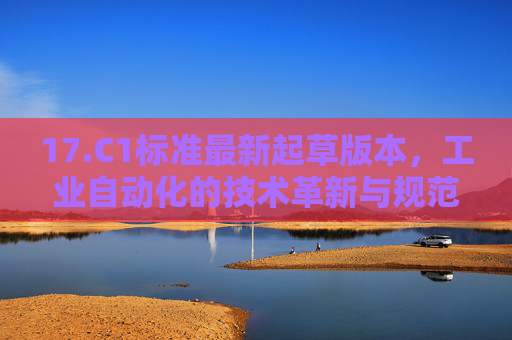 17.C1标准最新起草版本，工业自动化的技术革新与规范升级，C1标准最新起草版本，工业自动化技术革新与规范升级
