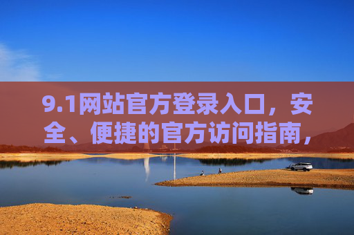 9.1网站官方登录入口，安全、便捷的官方访问指南，1网站官方登录入口，安全便捷的官方访问指南