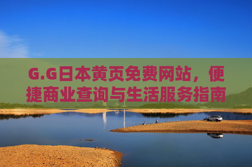 G.G日本黄页免费网站，便捷商业查询与生活服务指南，G.G日本黄页免费网站，便捷商业查询与生活服务指南