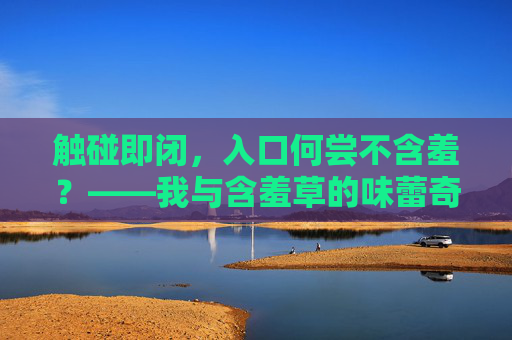 触碰即闭，入口何尝不含羞？——我与含羞草的味蕾奇遇，触碰即闭，舌尖含羞奇遇