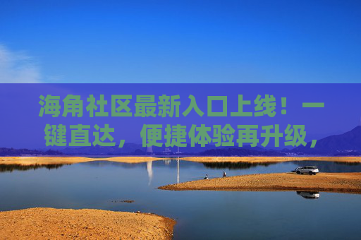 海角社区最新入口上线！一键直达，便捷体验再升级，海角社区最新入口上线，便捷体验再升级