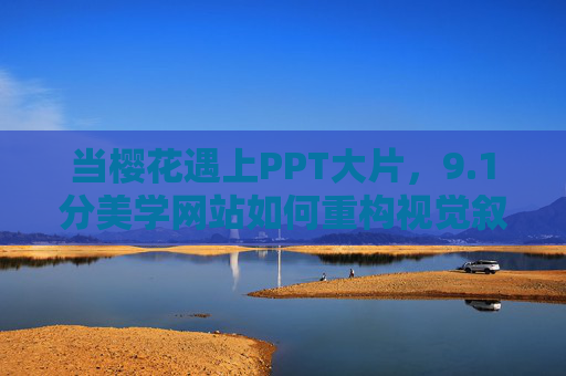 当樱花遇上PPT大片，9.1分美学网站如何重构视觉叙事？樱花遇上PPT大片，9.1分美学网站重构视觉叙事