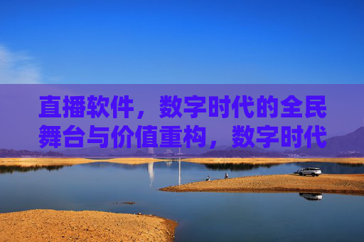 直播软件，数字时代的全民舞台与价值重构，数字时代直播软件，全民舞台与价值重构
