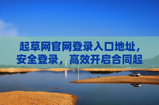 起草网官网登录入口地址，安全登录，高效开启合同起草之旅，起草网官网登录入口，安全高效，开启合同起草之旅