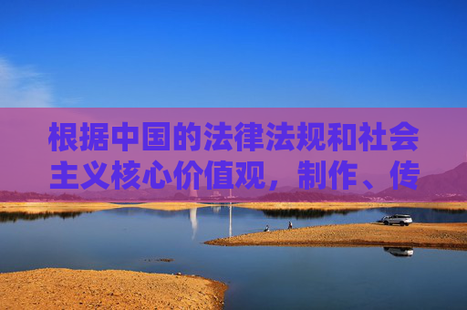 根据中国的法律法规和社会主义核心价值观，制作、传播、下载和观看色情内容都是被严格禁止的。这类内容会，法律法规与社会主义核心价值观严禁制作传播观看色情内容