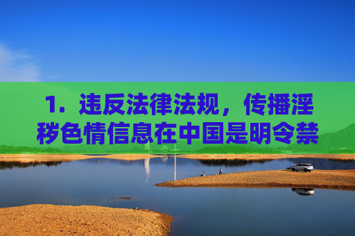 1.  违反法律法规，传播淫秽色情信息在中国是明令禁止的，违反中华人民共和国网络安全法、中华人民共和国治安管理处罚法等法律法规，传播淫秽色情信息违法，中国法律法规明令禁止