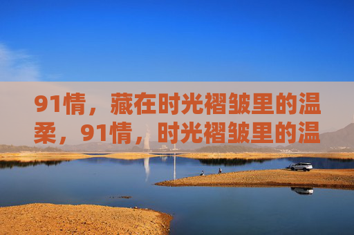 91情，藏在时光褶皱里的温柔，91情，时光褶皱里的温柔