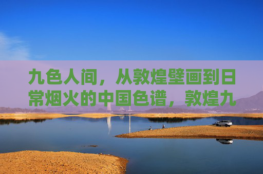 九色人间，从敦煌壁画到日常烟火的中国色谱，敦煌九色染人间，中国色谱里的壁画与烟火