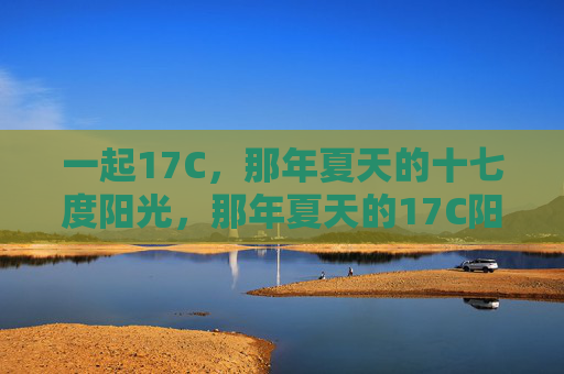 一起17C，那年夏天的十七度阳光，那年夏天的17C阳光，我们一起