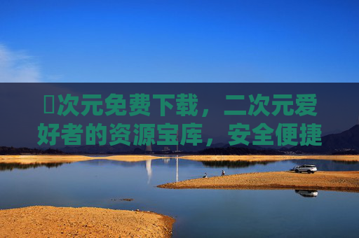 囧次元免费下载，二次元爱好者的资源宝库，安全便捷追番指南，囧次元，二次元爱好者的安全便捷追番资源宝库