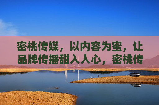 密桃传媒，以内容为蜜，让品牌传播甜入人心，密桃传媒，蜜酿内容，甜润品牌