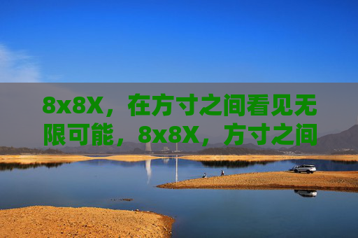 8x8X，在方寸之间看见无限可能，8x8X，方寸之间的无限可能