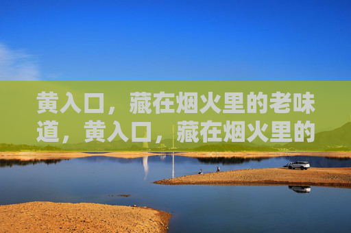 黄入口，藏在烟火里的老味道，黄入口，藏在烟火里的老味道