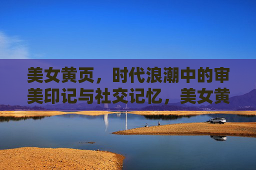 美女黄页，时代浪潮中的审美印记与社交记忆，美女黄页，时代浪潮的审美印记与社交记忆