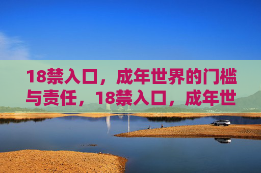 18禁入口，成年世界的门槛与责任，18禁入口，成年世界的责任门槛