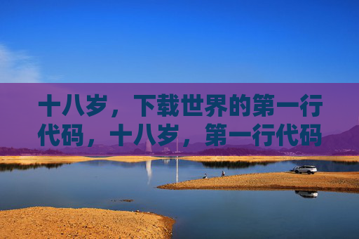 十八岁，下载世界的第一行代码，十八岁，第一行代码下载世界