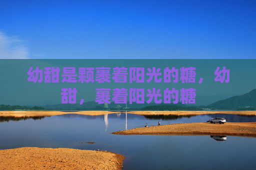 幼甜是颗裹着阳光的糖，幼甜，裹着阳光的糖
