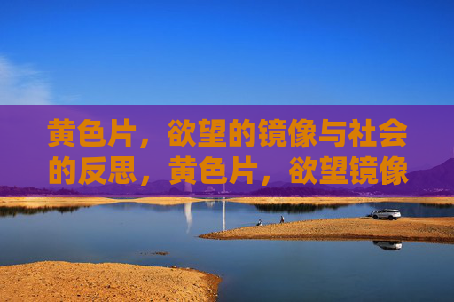 黄色片，欲望的镜像与社会的反思，黄色片，欲望镜像与社会反思