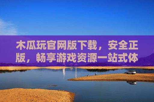 木瓜玩官网版下载，安全正版，畅享游戏资源一站式体验，木瓜玩官网版下载，安全正版，畅享游戏资源一站式体验