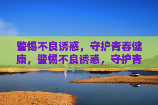警惕不良诱惑，守护青春健康，警惕不良诱惑，守护青春健康