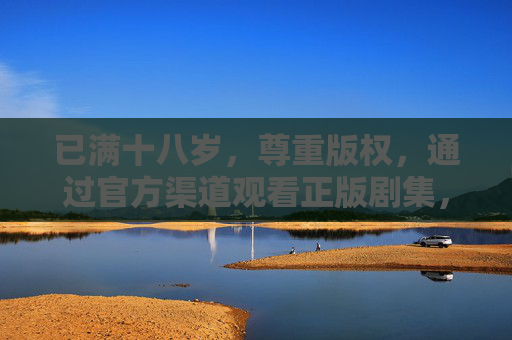 已满十八岁，尊重版权，通过官方渠道观看正版剧集，十八岁守版权，官方渠道看正版剧集