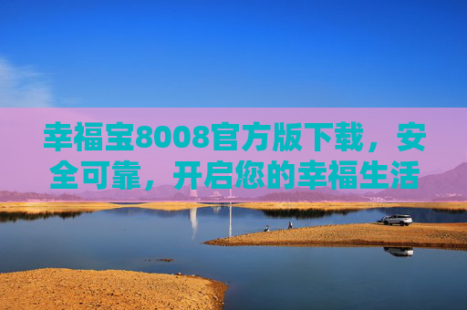 幸福宝8008官方版下载，安全可靠，开启您的幸福生活新体验，幸福宝8008官方版下载，安全可靠，开启幸福生活新体验