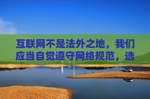 互联网不是法外之地，我们应当自觉遵守网络规范，选择健康、合法、积极向上的内容。对于涉及色情、低俗的信息，要保持高度警惕，坚决不点击、不下载、不传播，同时积极向网信部门举报，共同维护清朗的网络空间，自觉抵制不良信息 共护清朗网络空间