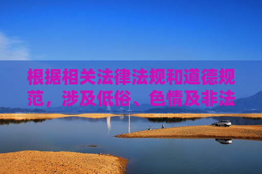 根据相关法律法规和道德规范，涉及低俗、色情及非法内容的信息是被严格禁止传播的。您提供的关键词中包含明显的不当暗示，此类内容违反了网络信息内容生态治理规定，也违背了社会公序良俗，依据法规道德，严禁传播低俗色情非法内容