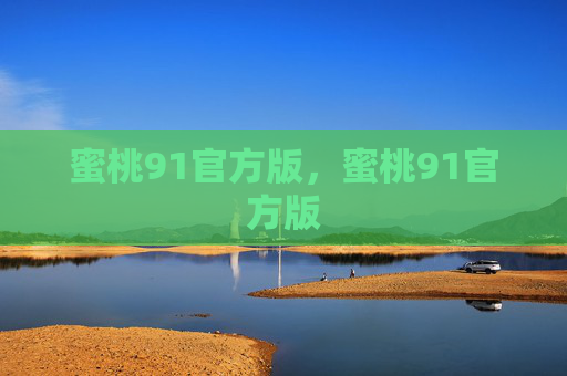 蜜桃91官方版，蜜桃91官方版