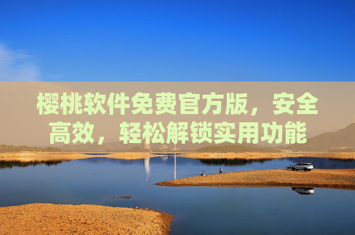 樱桃软件免费官方版，安全高效，轻松解锁实用功能