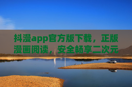 抖漫app官方版下载，正版漫画阅读，安全畅享二次元世界，抖漫app官方版，正版安全，畅享二次元世界