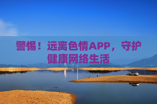 警惕！远离色情APP，守护健康网络生活