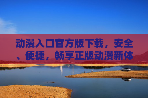 动漫入口官方版下载，安全、便捷，畅享正版动漫新体验，官方动漫入口下载，安全便捷，畅享正版新体验
