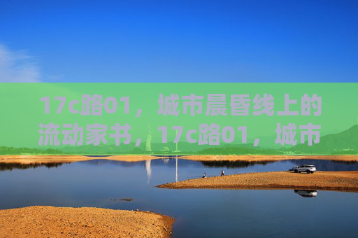 17c路01，城市晨昏线上的流动家书，17c路01，城市晨昏线上的流动家书