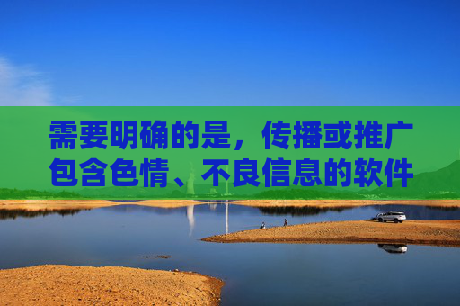 需要明确的是，传播或推广包含色情、不良信息的软件或内容属于违法行为，也违背社会公德和道德规范。网络空间不是法外之地，任何组织和个人都应当遵守法律法规，自觉抵制不良信息，维护健康文明的网络环境，传播不良信息违法，自觉维护健康网络环境