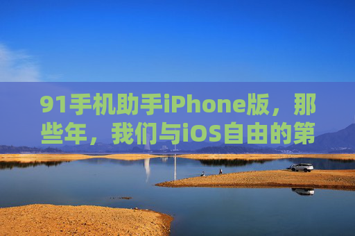 91手机助手iPhone版,那些年,我们与iOS自由的第一次亲密接触,91手机助手iPhone版,那些年,我们与iOS自由的第一次亲密接触 91手机助手iPhone版,那些年,我们与iOS自由的第一次亲密接触,91手机助手iPhone版,那些年,我们与iOS自由的第一次亲密接触