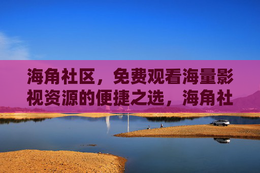 海角社区，免费观看海量影视资源的便捷之选，海角社区，免费便捷的海量影视资源平台