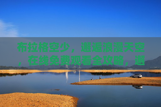布拉格空少,邂逅浪漫天空,在线免费观看全攻略,邂逅浪漫天空,布拉格空少在线免费观看全攻略 布拉格空少,邂逅浪漫天空,在线免费观看全攻略,邂逅浪漫天空,布拉格空少在线免费观看全攻略
