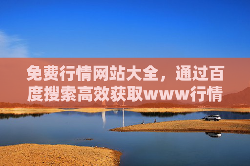 免费行情网站大全，通过百度搜索高效获取www行情资源指南，百度搜索免费行情网站大全，高效获取www行情资源指南