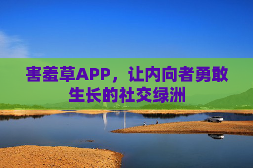 害羞草APP,让内向者勇敢生长的社交绿洲 害羞草APP,让内向者勇敢生长的社交绿洲