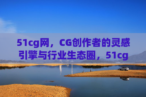 51cg网,CG创作者的灵感引擎与行业生态圈,51cg网,CG创作者的灵感引擎与行业生态圈 51cg网,CG创作者的灵感引擎与行业生态圈,51cg网,CG创作者的灵感引擎与行业生态圈