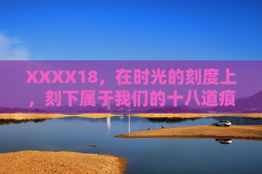 XXXX18,在时光的刻度上,刻下属于我们的十八道痕 XXXX18,在时光的刻度上,刻下属于我们的十八道痕