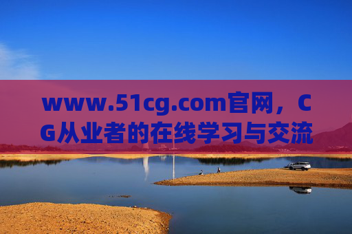 www.51cg.com官网，CG从业者的在线学习与交流平台，51cg，CG从业者的在线学习与交流平台