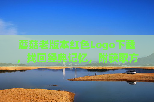 蘑菇老版本红色Logo下载，找回经典记忆，附获取方式