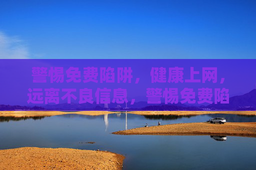 警惕免费陷阱，健康上网，远离不良信息，警惕免费陷阱，健康上网远离不良信息